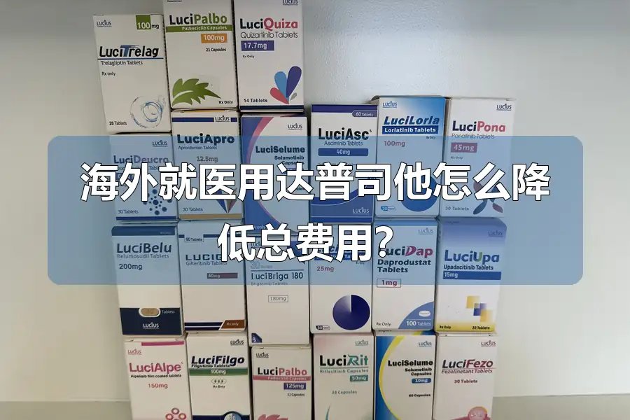 海外就医用达普司他怎么降低总费用?