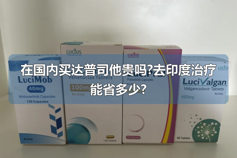 在国内买达普司他贵吗?去印度治疗能省多少?